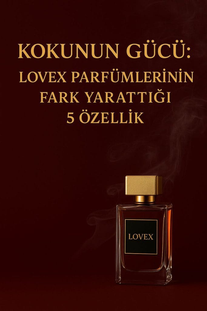 Kokunun Gücü: Lovex Parfümlerinin Fark Yarattığı 5 Özellik